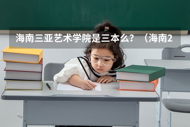 海南三亚艺术学院是三本么?(海南2024本科普通批院校专业组征集志愿投档线公布(含民族班和预科班))
