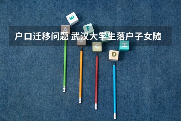 户口迁移问题 武汉大学生落户子女随迁后户籍是武汉还是原来的