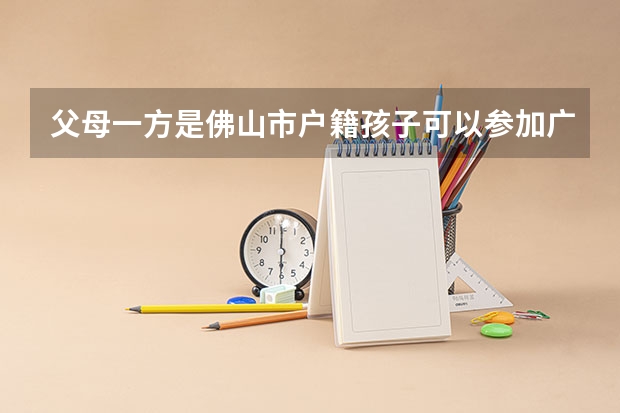 父母一方是佛山市户籍孩子可以参加广东省高考吗