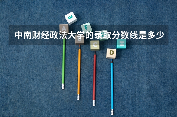中南财经政法大学的录取分数线是多少啊?
