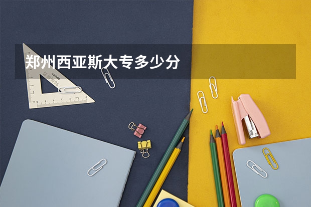 郑州西亚斯大专多少分