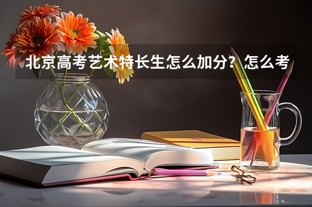 北京高考艺术特长生怎么加分？怎么考？