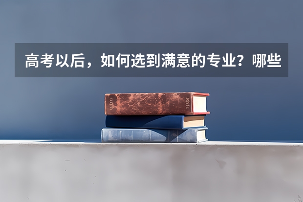 高考以后，如何选到满意的专业？哪些原则值得关注？