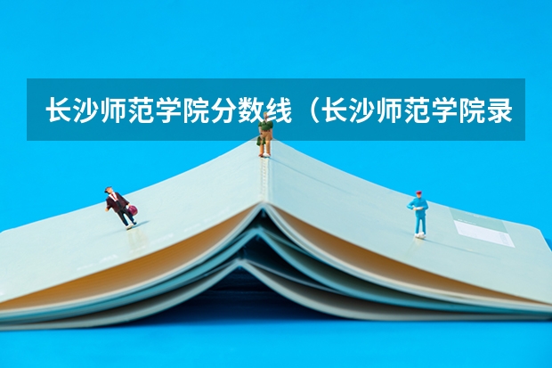 长沙师范学院分数线（长沙师范学院录取分数线）