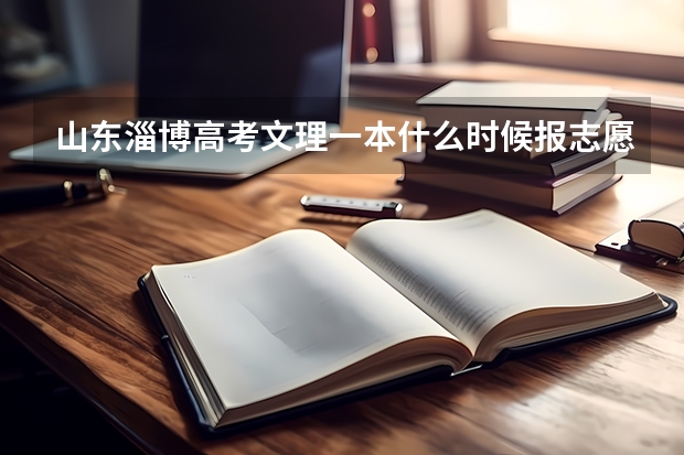 山东淄博高考文理一本什么时候报志愿