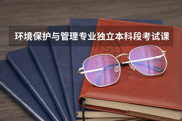环境保护与管理专业独立本科段考试课程（现代企业管理专业的考试课程）