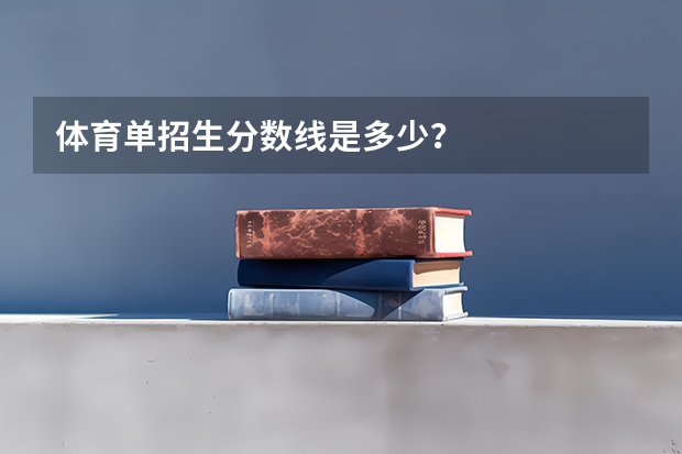 体育单招生分数线是多少？
