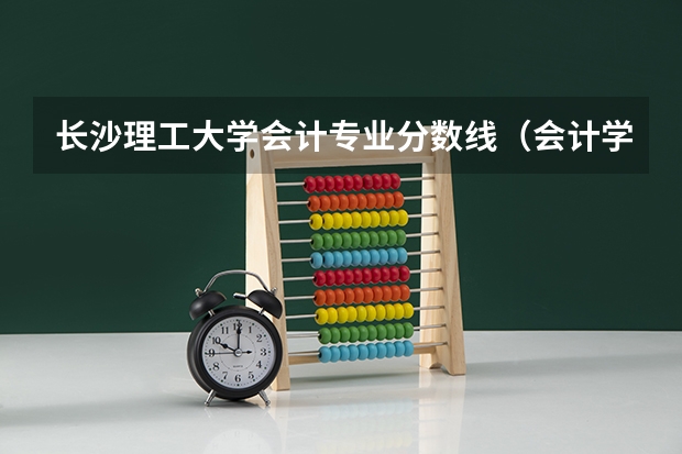 长沙理工大学会计专业分数线（会计学500分左右的大学）