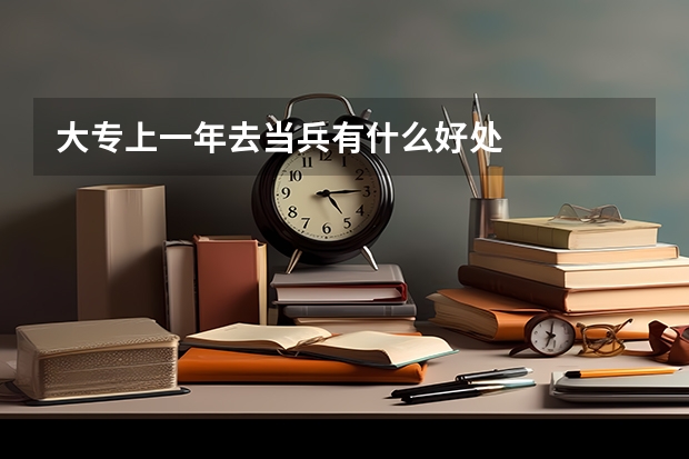 大专上一年去当兵有什么好处