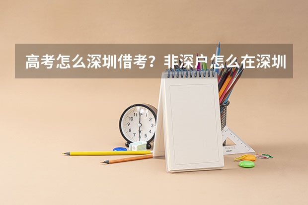 高考怎么深圳借考？非深户怎么在深圳参加高考