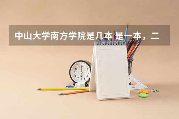 中山大学南方学院是几本 是一本，二本还是三本 中山大学南方学院英语专业专业代码是