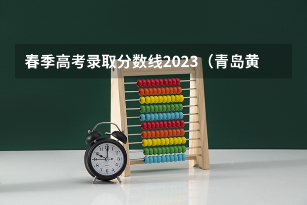 春季高考录取分数线2023（青岛黄海学院录取分数线）