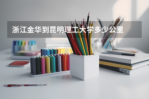 浙江金华到昆明理工大学多少公里
