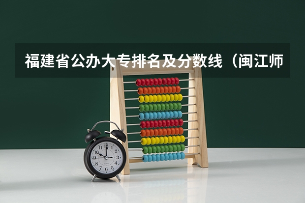 福建省公办大专排名及分数线（闽江师范高等专科学校分数线）