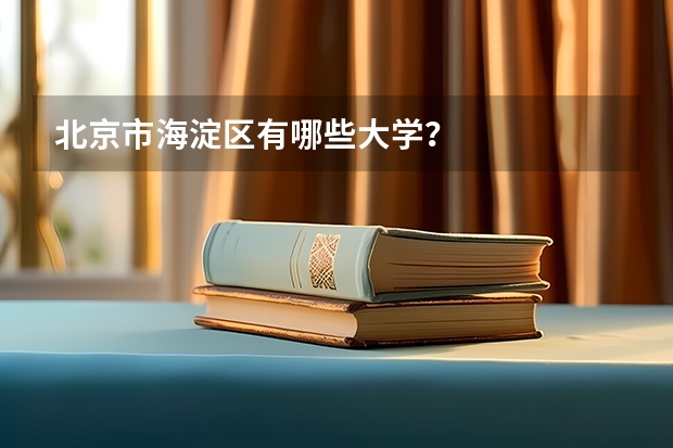 北京市海淀区有哪些大学?
