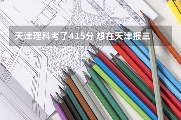 天津理科考了415分 想在天津报三本 报哪个学校好