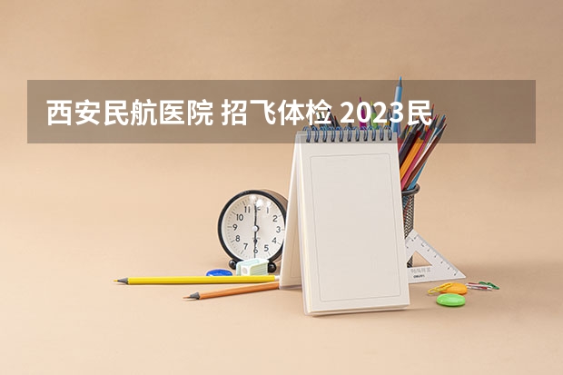 西安民航医院 招飞体检 2023民航招飞体检要求