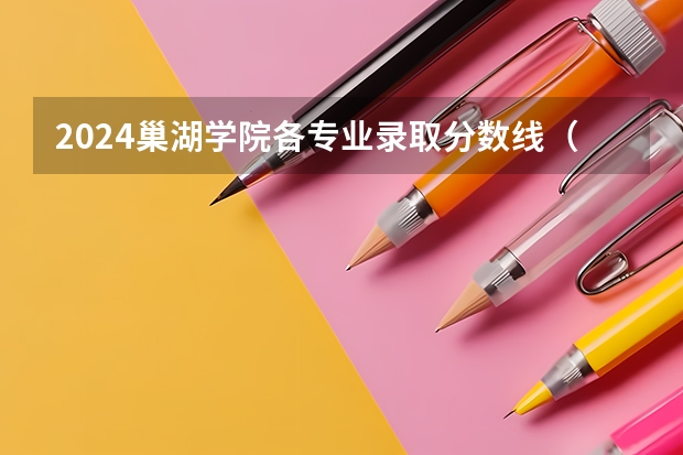 2024巢湖学院各专业录取分数线（巢湖学院录取分数线）