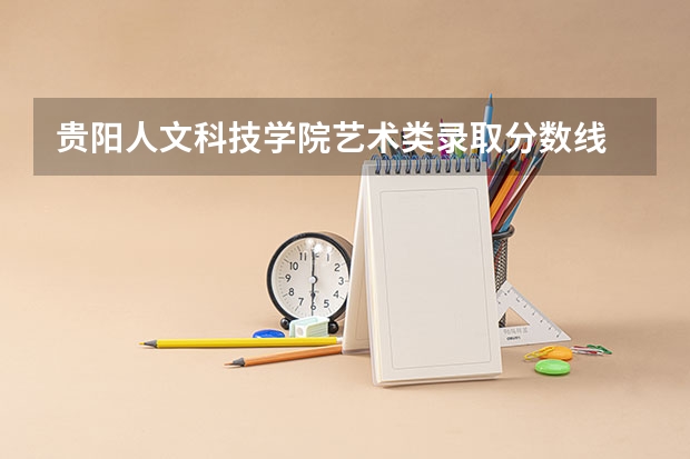 贵阳人文科技学院艺术类录取分数线 贵州工程技术学院艺术类录取分数线