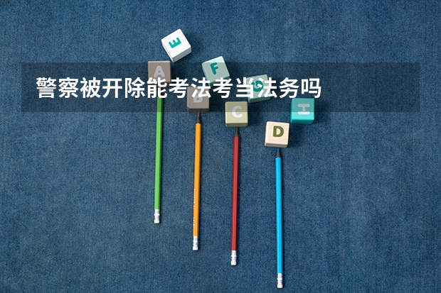 警察被开除能考法考当法务吗