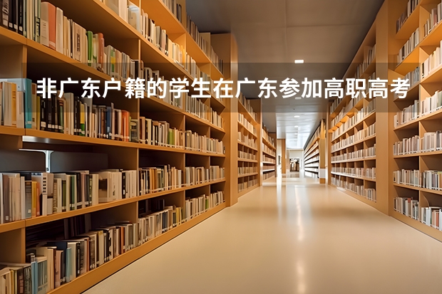 非广东户籍的学生在广东参加高职高考需要什么条件?