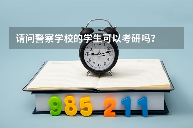请问警察学校的学生可以考研吗？