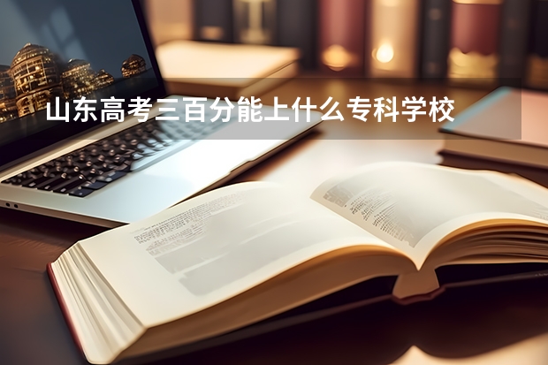 山东高考三百分能上什么专科学校