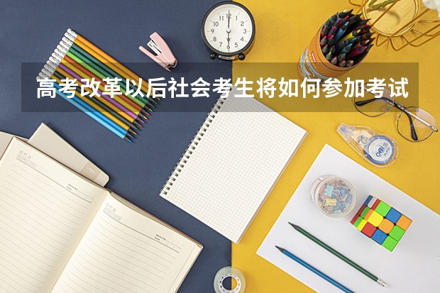 高考改革以后社会考生将如何参加考试