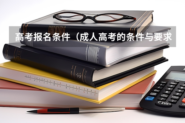 高考报名条件(成人高考的条件与要求?)