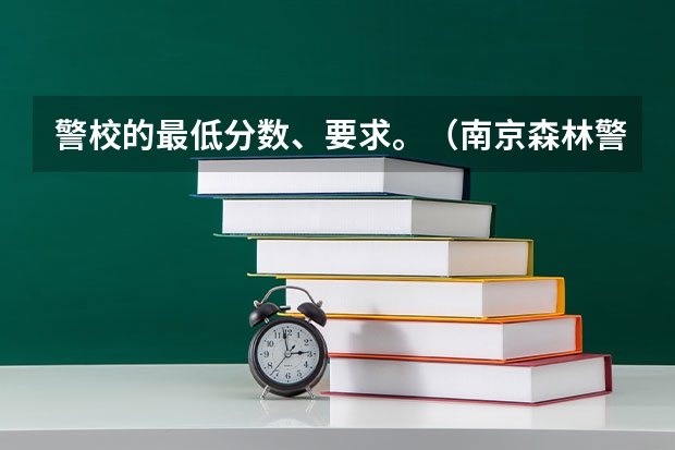 警校的最低分数、要求。（南京森林警察学院招生分数线）