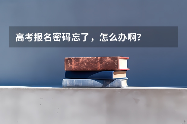 高考报名密码忘了，怎么办啊？