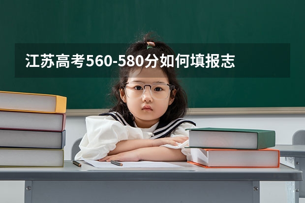 江苏高考560-580分如何填报志愿