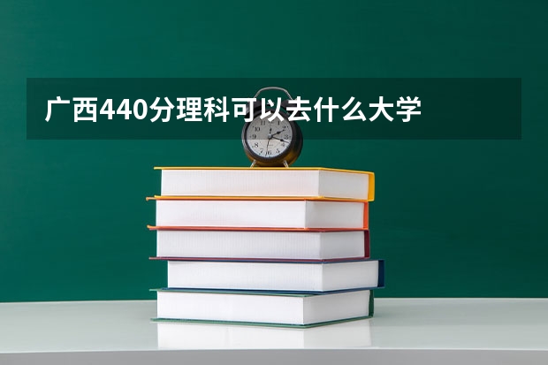 广西440分理科可以去什么大学