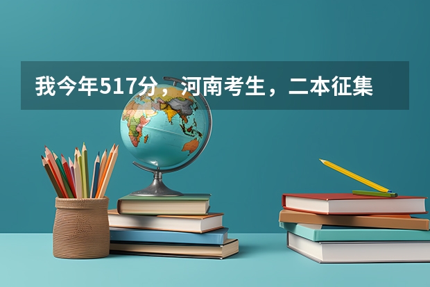 我今年517分,河南考生,二本征集志愿报安阳工学院,希望大吗?这个学校怎么样?