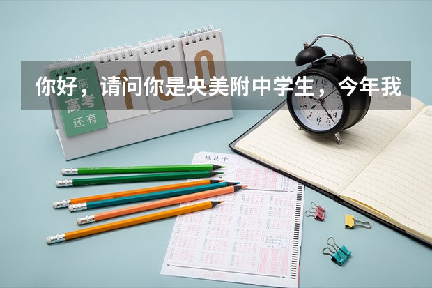 你好，请问你是央美附中学生，今年我孩子想考，能给说说情况吗？毕业后还能参加高考考央美吗？谢谢。