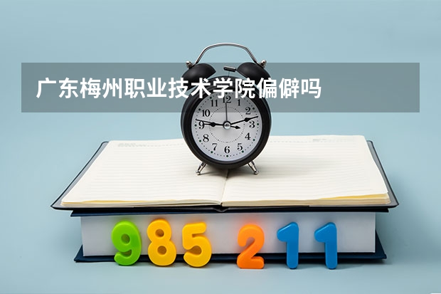 广东梅州职业技术学院偏僻吗