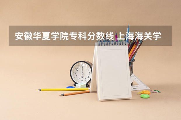 安徽华夏学院专科分数线 上海海关学院是本科还是专科