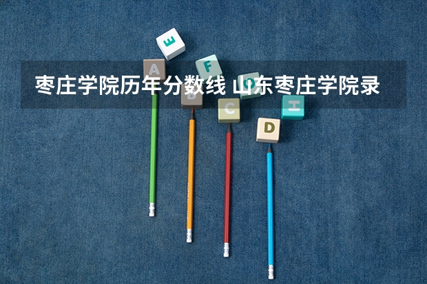 枣庄学院历年分数线 山东枣庄学院录取分数线
