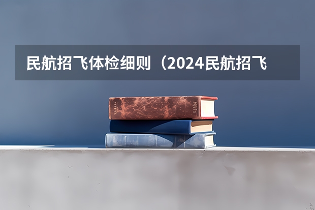 民航招飞体检细则（2024民航招飞体检时间）