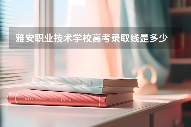 雅安职业技术学校高考录取线是多少