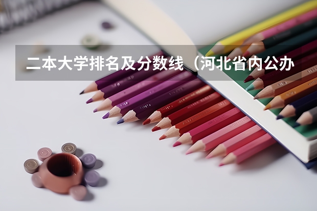 二本大学排名及分数线（河北省内公办二本大学及分数线）