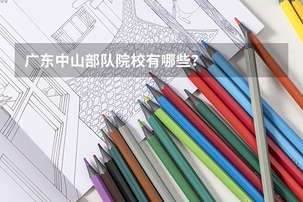 广东中山部队院校有哪些？