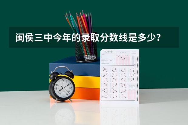 闽侯三中今年的录取分数线是多少？