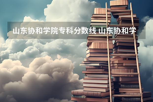 山东协和学院专科分数线 山东协和学院2023年单招分数线？