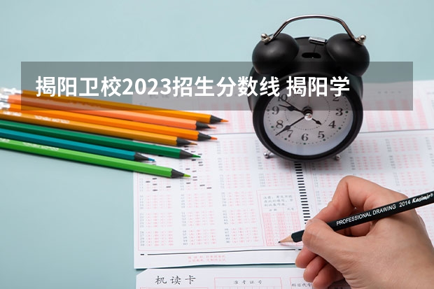 揭阳卫校2023招生分数线 揭阳学院录取分数线