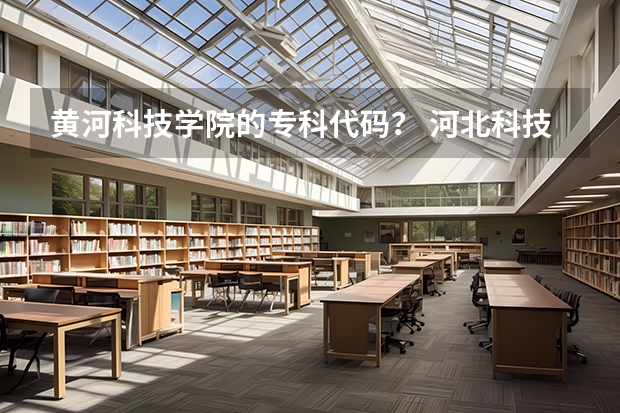 黄河科技学院的专科代码？ 河北科技学院美术类专业代码