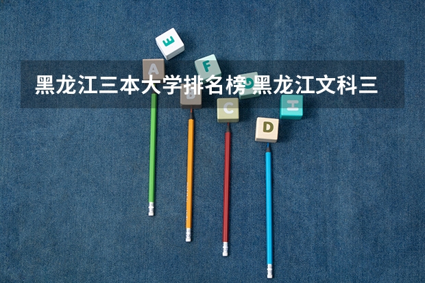 黑龙江三本大学排名榜 黑龙江文科三本那些学校比较好