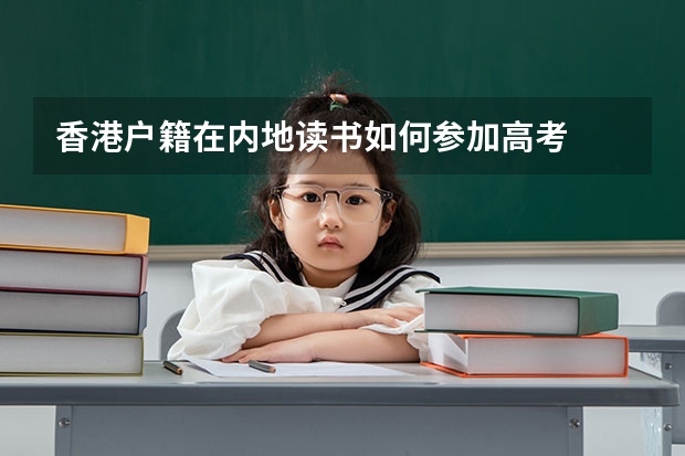 香港户籍在内地读书如何参加高考