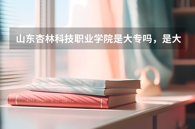 山东杏林科技职业学院是大专吗，是大专还是中专？