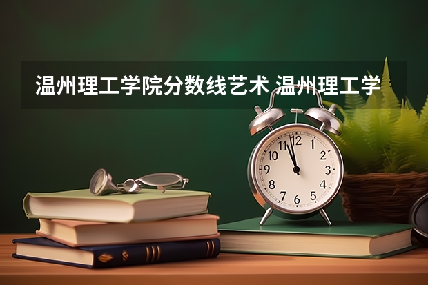 温州理工学院分数线艺术 温州理工学院分数